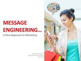 MESSAGE
ENGINEERING…
A New Approach to Marketing
Author: Prayukth K V
Design: Prabahar Chitraikani
June 2014
 