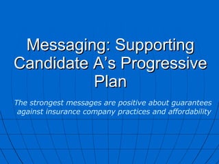 Messaging: Supporting Candidate A’s Progressive Plan The strongest messages are positive about guarantees  against insurance company practices and affordability 