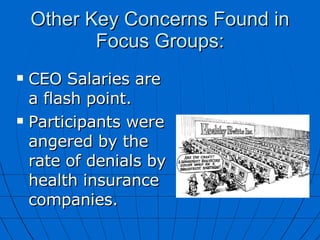 Other Key Concerns Found in Focus Groups: CEO Salaries are a flash point. Participants were angered by the rate of denials by health insurance companies. 