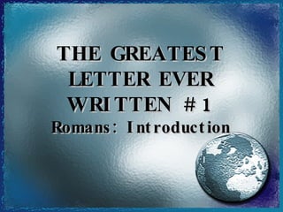 THE GREATEST LETTER EVER WRITTEN #1 Romans: Introduction 