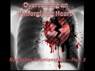 Overcoming an  Unforgiving Heart Restoring Relationships – Part 3 
