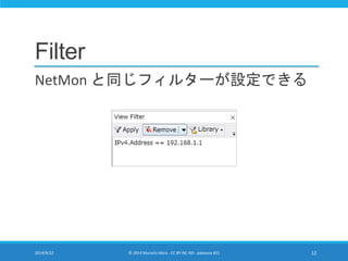 Filter 
NetMon と同じフィルターが設定できる 
2014/9/22 © 2014 Murachi Akira - CC BY-NC-ND - pakeana #21 12 
 