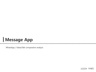 Message App 
122224 이혜진 
WhatsApp / KakaoTalk comparative analysis 
 