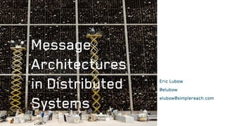 Eric Lubow
@elubow
elubow@simplereach.com
Message
Architectures
in Distributed
Systems
 