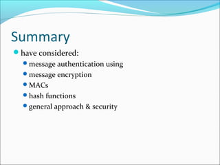 Summary
have considered:
message authentication using
message encryption
MACs
hash functions
general approach & security
 