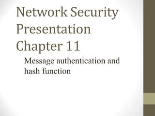 Network Security
Presentation
Chapter 11
Message authentication and
hash function
 