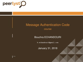 ****
Message Authentication Code
course
Bouchra ECHANDOURI
b.echandouri@gmail.com
January 31, 2018
 