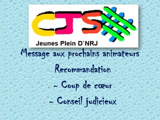 Message aux prochains animateurs
       - Recommandation

       - - Coup de cœur

     - - Conseil judicieux
 