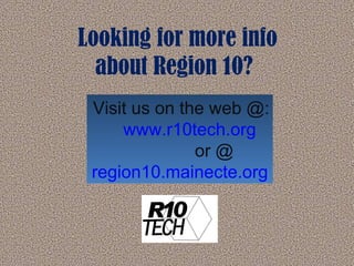 Looking for more info about Region 10? Visit us on the web @: www.r10tech.org   or @ region10.mainecte.org 