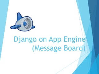Django on App Engine
(Message Board)
 