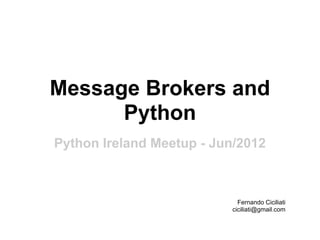Message Brokers and
      Python
Python Ireland Meetup - Jun/2012



                            Fernando Ciciliati
                          ciciliati@gmail.com
 