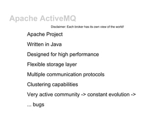 Apache ActiveMQ
               Disclaimer: Each broker has its own view of the world!

    Apache Project
    Written in J...