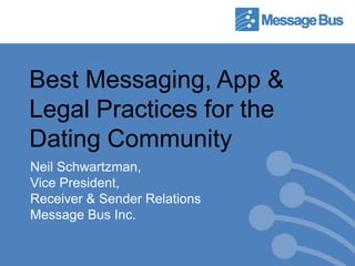 Best Messaging, App &
Legal Practices for the
Dating Community
Neil Schwartzman,
Vice President,
Receiver & Sender Relations
Message Bus Inc.
 