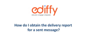 How do I obtain the delivery report
for a sent message?
 