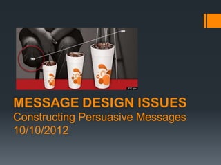 MESSAGE DESIGN ISSUES
Constructing Persuasive Messages
10/10/2012
 
