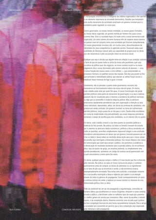 A manipulação conscienciosa e inteligente dos hábitos organizados e das opiniões
é um elemento importante da sociedade democrática. Aqueles que manipulam
este oculto mecanismo da sociedade constituem um governo invisível que é o
verdadeiro poder regulador no nosso país.
Somos governados, as nossas mentes moldadas, os nossos gostos formados,
as nossas ideias sugeridas, em grande medida por homens dos quais nunca
ouvimos falar. Este é o resultado lógico do modo como a nossa democracia está
organizada. Um vasto número de seres humanos têm de cooperar desta maneira
se querem viver em conjunto como uma sociedade que funcione tranquilamente.
Os nossos governantes invisíveis são, em muitos casos, desconhecedores da
identidade dos seus companheiros no gabinete secreto. Governam pelas suas
qualidades de liderança natural, pela sua capacidade de proporcionar as ideias
que são necessárias e pela sua posição chave na estrutura social.
Qualquer que seja a atitude que alguém tome em relação à sua condição, subsiste
o facto de que em quase todos os actos da nossa vida quotidiana, quer seja
na esfera da política quer dos negócios, na nossa conduta social ou no nosso
julgamento ético, somos dominados pelo número reduzido de pessoas — uma
irrisória fracção dos nossos cento e vinte milhões — que compreendem os
processos mentais e os padrões sociais das massas. São eles que puxam os fios
que controlam a mentalidade pública, que ataviam as velhas forças sociais e
idealizam novas maneiras de ligar e guiar o mundo.
Geralmente, não se percebe o quanto estes governantes invisíveis são
necessários ao funcionamento ordeiro da nossa vida em grupo. Em teoria,
cada cidadão pode votar por quem lhe apraz. A nossa Constituição não prevê
partidos políticos como parte do mecanismo de governação, e os seus criadores
parecem não ter visualizado para si mesmos a existência de políticas nacionais
ou algo que se assemelhe à moderna máquina política. Mas os eleitores
americanos rapidamente perceberam que sem organização e direcção os seus
votos individuais, depositados, talvez, em dúzias de centenas de candidatos, não
produziriam senão confusão. Um governo invisível, na forma de rudimentares
partidos políticos, surgiu quase de um dia para o outro. Desde então acordámos,
em nome da simplicidade e da praticabilidade, que essas máquinas partidárias
estreitam o campo de escolha para dois candidatos, ou no máximo três ou quatro.
Em teoria, cada cidadão constrói a sua ideia quanto às questões públicas e
matérias do foro privado. Na prática, se todos os homens tivessem de estudar
por si mesmos os abstrusos dados económicos, políticos e éticos envolvidos em
todas as questões, seria-lhes simplesmente impossível chegar a uma conclusão.
Acordámos voluntariamente em deixar que um governo invisível passasse por um
crivo os dados e desse relevo ao resultado dessa acção para que o nosso campo
de escolha seja restringido a dimensões práticas. Dos nossos líderes e dos meios
de comunicação que usam para atingir o público, nós aceitamos a evidência e
a demarcação de resultados esclarecer para a questão pública; de um professor
ético, seja um pastor de igreja, um ensaísta preferido, ou simplesmente uma
opinião prevalecente, aceitamos um código de conduta social padronizado com
o qual concordamos a maior parte das vezes.
Em teoria, qualquer pessoa compra o melhor e O mais barato que lhe é oferecido
pelo mercado. Na prática, se cada um fosse à procura de preços, e conhecer
quimicamente antes de comprar, as dúzias de sabonetes ou os ingredientes
ou os tipos de pão que se encontram à venda, a vida económica estaria
desesperadamente encravada. Para evitar esta confusão, a sociedade consente
ter a sua escolha restringida a ideias e objectos que captem a sua atenção
através de todos os géneros de propaganda. Existe consequentemente um vasto
e contínuo esforço em andar a capturar as nossas mentes no interesse de unia
determinada política, bem ou ideia.
Pode ser preferível ter, em vez de propaganda e argumentação, comissões de
homens sábios que escolhessem os nossos dirigentes, ditassem a nossa conduta,
privada e pública, e decidissem sobre os melhores tipos de roupa que usaremos
e o melhor género de comida que comeremos. Mas, temos de escolher o método
oposto, o da competição aberta. Devemos encontrar uma via pela qual a prática
da livre competição funcione de uma forma razoavelmente tranquila. Para a atingir
a sociedade tem consentido em permitir que a livre competição seja organizada
pela liderança e pela propaganda.
PROPAGANDA				 BERNARD BERNAYS ORGANIZANDO O CAOS
ALEX KURINA				 COMERCIAL BREAKERS
 