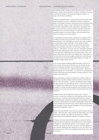 Dois episódios recentes, alertados por leitores felizmente atentos, vieram trazer
a debate o sortilégio desta tensão latente: jornalismo e publicidade são parceiros
inseparáveis para assegurar o serviço da comunicação com o público e, no
entanto, têm de odiar-se cordialmente.
Jornalismo e publicidade habitam a mesma casa mas existem por razões quase
sempre diametralmente opostas: a finalidade do jornalismo, ao oferecer ao
público as informações necessárias e suficientes para que este possa fazer juízos
de valor ponderados, é alargar o campo da liberdade dos seus destinatários,
aumentar-lhes a capacidade de escolha; a publicidade e a propaganda visam,
pelo contrário, condicionar e restringir a liberdade de escolha, canalizando os
destinatários para os seus próprios objetivos. O jornalista dirá que há cinco
medicamentos aptos a curar dores de cabeça e o publicitário garantirá que a
marca tal é aquela que vai dar o alívio ansiado.
É a credibilidade do jornalismo que leva a publicidade e a propaganda a irem na
sua boleia, procurando por vezes confundir-se com ele. Se o jornalismo deixar
que tal aconteça, é a sua credibilidade que é posta em jogo, perde o jornalismo
e, consequentemente, perde a publicidade - é esta a equação paradoxal.
Uma leitora, Maria João Pires, dirigiu-me uma queixa contra uma notícia de
página inteira publicada a 23 de janeiro sob uma rubrica intitulada “Artes/
Tendências”, considerando-a, sem hesitar, tratar-se de “publicidade encapotada”.
Basta olhar para a página para se tender a concordar com a leitora: trata-se de
um texto sobre lentes oftalmológicas que são feitas por empresa - Nikon - que
ganhou celebridade por fabricar lentes para fotografia. Até aí, nada a obstar - é
informação. Mas mais de metade da página é preenchida com duas fotografias
tão publicitárias que até trazem inscritas frases do fabricante - em inglês, com
microscópica tradução também nas fotos.
O texto continha algumas declarações colhidas pela repórter do DN junto de
um dos diretores internacionais do fabricante, o que, por esse lado, lhe dava
contornos jornalísticos. No entanto, certas inconsistências como afirmar no
texto que “já é possível encontrar ou solicitar as [lentes] Nikon” e garantir, em
legenda destacada, que “as lentes Nikon (...) já estão entre as mais populares em
Portugal” fazem pensar numa atípica variante do “jornalismo pisca-pisca”: ora é
jornalismo, ora é publicidade.
Pedidas as explicações aos editores e à redatora fiquei a saber ter havido uma
acumulação de coincidências infelizes. “Não tendo estado no jornal nesse dia”,
explicou o editor Nuno Galopim, “e, portanto, não podendo ter editado a página,
não posso responder muito mais senão que, de facto, o texto carecia de edição,
que as legendas são de redação menos feliz e que as imagens deveriam ter sido
ou tratadas ou recusadas, devendo eventualmente terem sido pedidas outras em
seu lugar (mas era domingo, pelo que esta última alternativa talvez fosse escolha
impossível).”
A redatora do texto, Catarina Vasques Rito, esclareceu que “o artigo foi
escrito com o intuito de dar a conhecer uma outra faceta de uma marca, quase
centenária, que o consumidor conhece maioritariamente pelos seus produtos
vocacionados/dirigidos a profissionais da fotografia (como mencionado). Através
de contactos realizados pela área que trabalho (moda/lifestyle) consegui falar com
o diretor internacional da marca na Europa, a quem fiz algumas perguntas sobre a
marca, esta aposta no fabrico de lentes oftalmológicas e o facto de serem pouco
conhecidas em Portugal face a outras (...) “.
Quanto às fotos, que afirma ser “comum nesta área serem as marcas a facultar as
imagens”, informa que pediu “a quem de direito que fossem limpas, quer no nome
da marca quer nas frases, o que acabou por não acontecer por completo”.
O mal está feito. Não foi publicidade encapotada mas comportou-se como tal.
As imagens, mesmo que exista esse hábito de serem as marcas a fornecê-las,
exigiam, por dever de transparência e honestidade para com o leitor, a aposição
da indicação de “Fotos cedidas pela marca tal” e não um equívoco “Direitos
reservados” que ninguém ao certo sabe o que seja. E o texto deve redobrar o seu
rigor e distância, deixando bem claro, sempre que for o caso, que a fonte foi um
press release da marca. Quem não faz publicidade encapotada não veste a notícia
com tal capote.
DIÁRIO DE NOTÍCIAS, 18 FEVEREIRO 2012		 OSCAR MASCARENHAS A PUBLICIDADE TEM ARTES E MANHAS [...]
TOMATO 						 PROCESS
 