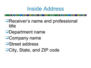 Inside Address

 Receiver’s   name and professional
  title
 Department name
 Company name
 Street address
 City, State, and ZIP code
 