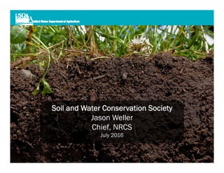 Soil and Water Conservation Society
Jason Weller
Chief, NRCS
July 2016
 