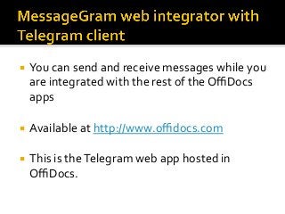 ¡  You	can	send	and	receive	messages	while	you	
are	integrated	with	the	rest	of	the	OﬃDocs	
apps	
¡  Available	at	http://www.oﬃdocs.com	
	
¡  This	is	the	Telegram	web	app	hosted	in	
OﬃDocs.	
 