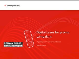 Digital	
  cases	
  for	
  promo	
  
campaigns	
  
Agency’s services presentation
March, 26 2011
 
