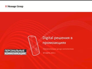 Digital	
  решения	
  в	
  
промоакциях	
  
Презентация услуг агентства
26 марта, 2011 г.
 