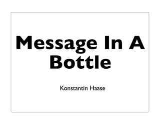 Message In A
  Bottle
    Konstantin Haase
 
