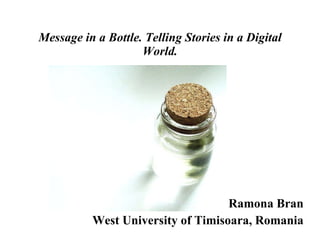 Message in a Bottle. Telling Stories in a Digital World. Ramona Bran West University of Timisoara, Romania 
