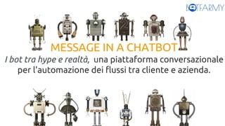 MESSAGE IN A CHATBOT
I bot tra hype e realtà, una piattaforma conversazionale
per l'automazione dei flussi tra cliente e a...