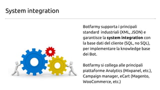 System integration
Botfarmy supporta i principali
standard industriali (XML, JSON) e
garantisce la system integration con
...