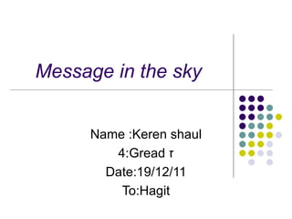 Message in the sky Name :Keren shaul ז  4 Gread: Date:19/12/11 To:Hagit 