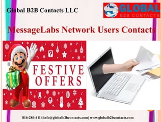 MessageLabs Network Users Contacts
Global B2B Contacts LLC
816-286-4114|info@globalb2bcontacts.com| www.globalb2bcontacts.com
 
