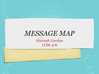 MESSAGE MAP
  Hannah Gordon
    COM 476
 
