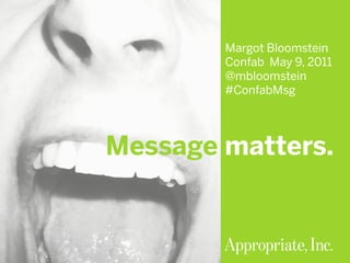 #ConfabMsg | @mbloomstein 1
© 2011© 2011
Margot Bloomstein
Confab May 9, 2011
@mbloomstein
#ConfabMsg
Message matters.
 
