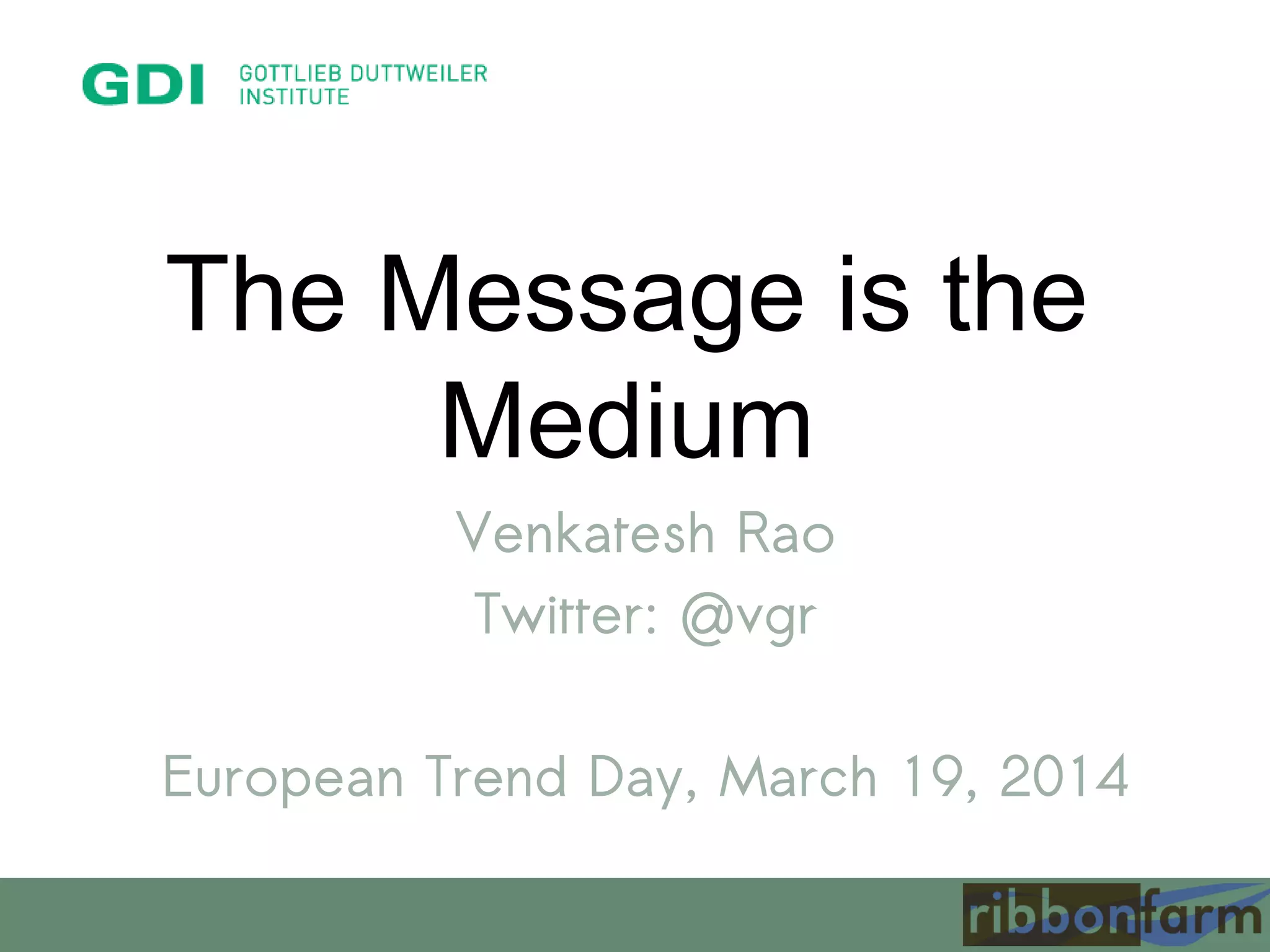 The Message is the
Medium
Venkatesh Rao
Twitter: @vgr
European Trend Day, March 19, 2014
 