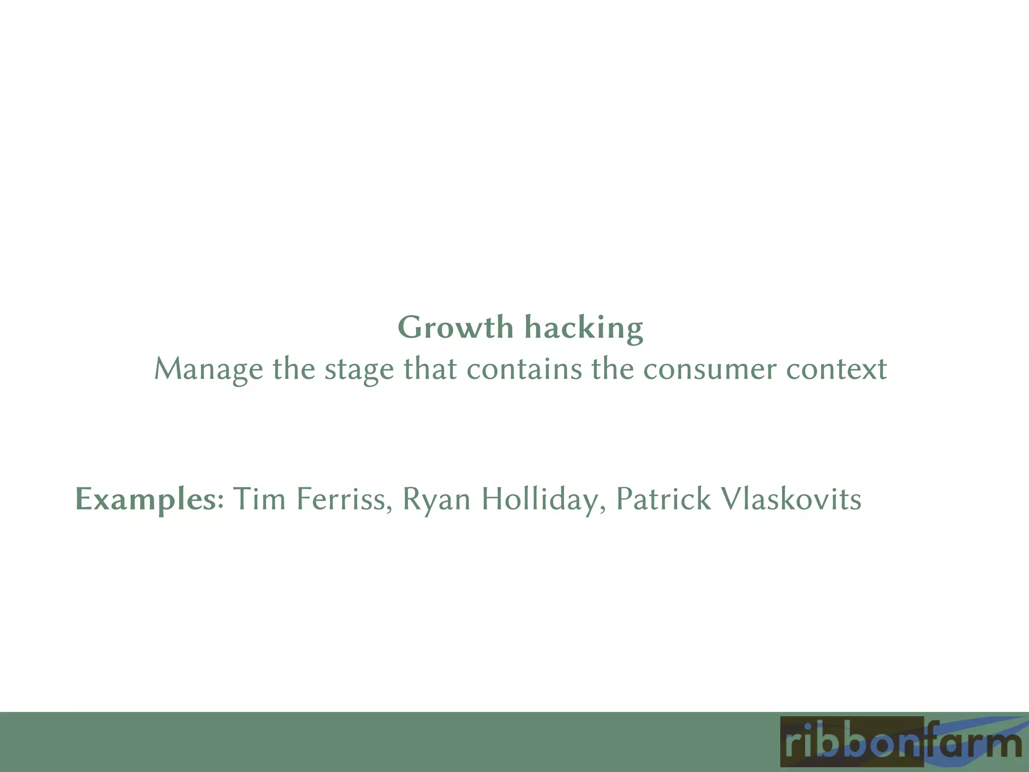 Growth hacking
Manage the stage that contains the consumer context
Examples: Tim Ferriss, Ryan Holliday, Patrick Vlaskovits
 