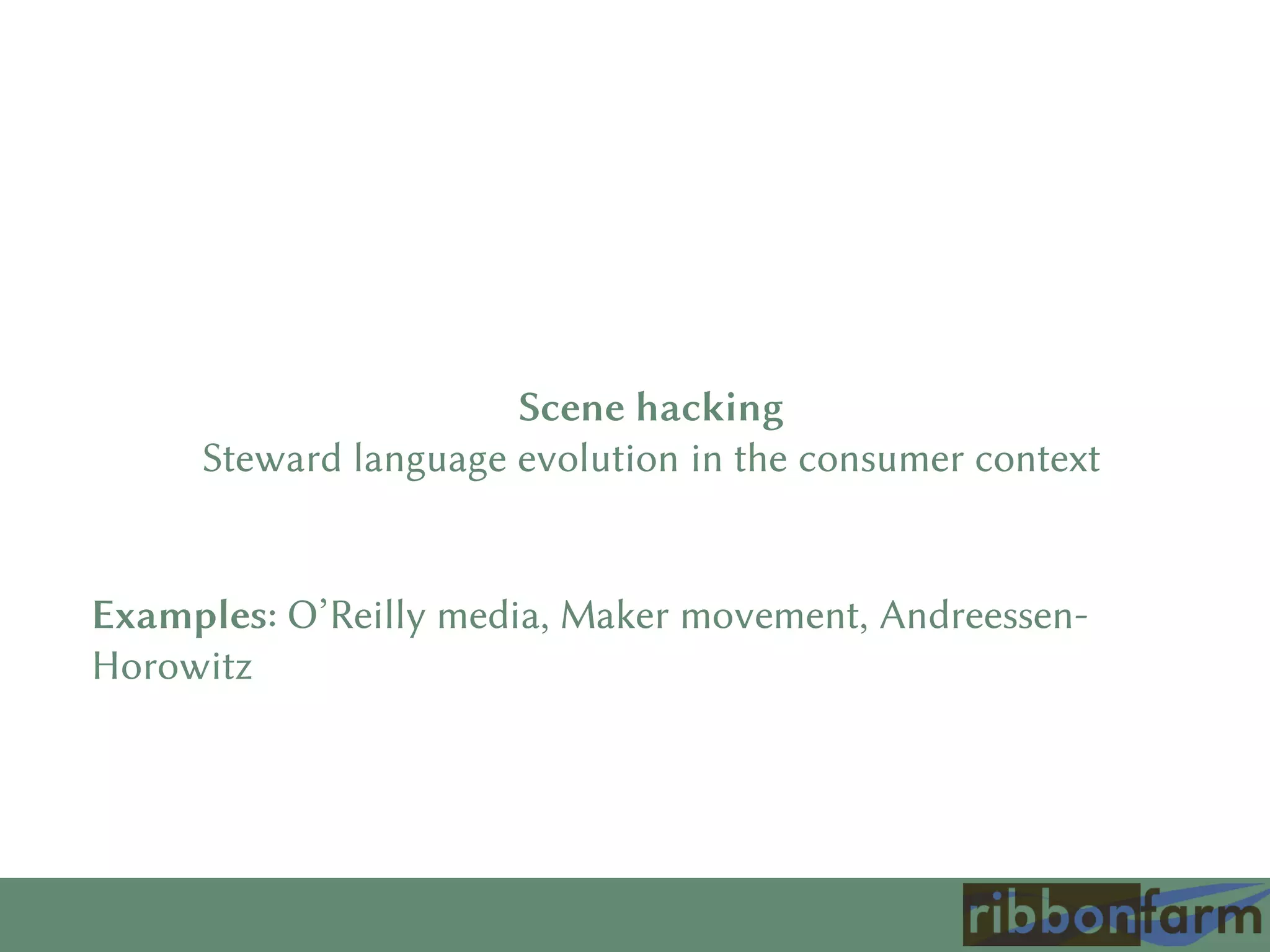 Scene hacking
Steward language evolution in the consumer context
Examples: O’Reilly media, Maker movement, Andreessen-
Horowitz
 