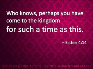 Who knows, perhaps you have    come to the kingdom for such a time as this.  – Esther 4:14 
