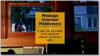 Message
Oriented
Middleware
A peek into the middle
of the enterprise
software architecture
stack.
 
