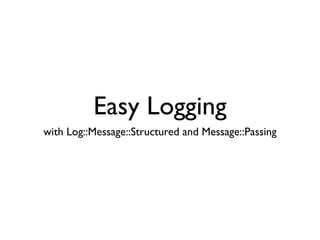 Easy Logging
with Log::Message::Structured and Message::Passing
 