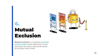 23
6.
Mutual
Exclusion
Mutual exclusion is a property of process
synchronization which states that “no two
processes can exist in the critical section
at any given point of time”
 