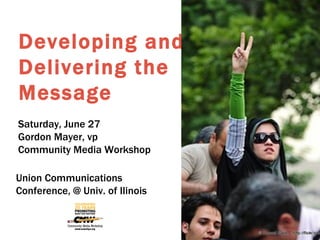 Developing and Delivering the Message Iran, Tehran, The Green Vicrtory Sign by Hamed Saber from flickr Saturday, June 27 Gordon Mayer, vp Community Media Workshop Union Communications Conference, @ Univ. of Ilinois 