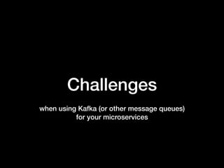 Challenges
when using Kafka (or other message queues)  
for your microservices
 