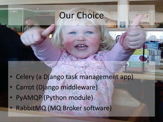 Our ChoiceCelery (a Django task management app)Carrot (Django middleware)PyAMQP (Python module)RabbitMQ (MQ Broker software)