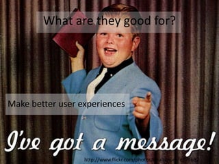 What are they good for?Make better user experienceshttp://www.flickr.com/photos/bbaltimore/6779682