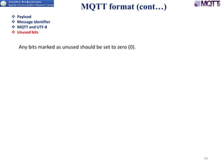 MQTT format (cont…)
39
Any bits marked as unused should be set to zero (0).
 Payload
 Message identifier
 MQTT and UTF-8
 Unused bits
 