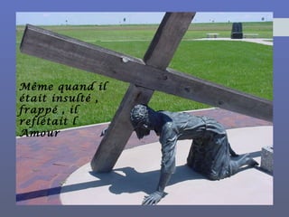 Même quand il
était insulté ,
frappé , il
reflétait l
Amour
 