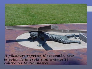 A plusieurs reprises il est tombé, sous
le poids de la croix sans animosité
contre ses tortionnaires
 