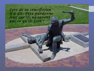 Lors de sa crucifixion
il a dit: Père pardonne
leur car ils ne savent
pas ce qu’ils font !
 