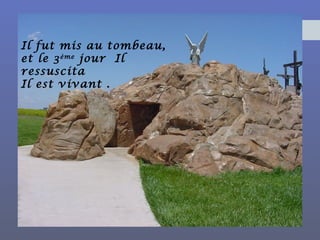 Il fut mis au tombeau,
et le 3ème
jour Il
ressuscita
Il est vivant .
 
